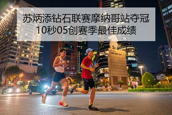 苏炳添钻石联赛摩纳哥站夺冠 10秒05创赛季最佳成绩